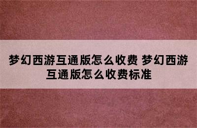 梦幻西游互通版怎么收费 梦幻西游互通版怎么收费标准